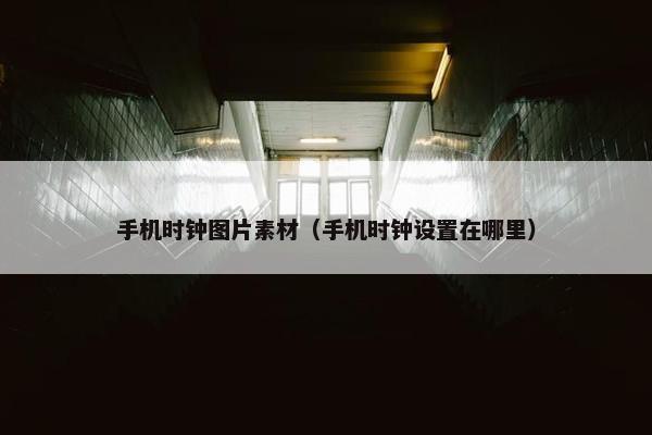 手机时钟图片素材（手机时钟设置在哪里）