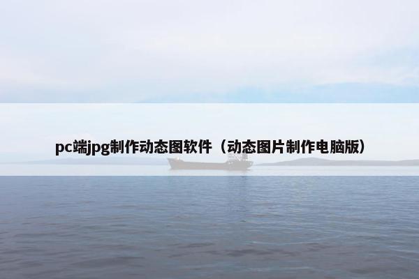 pc端jpg制作动态图软件（动态图片制作电脑版）