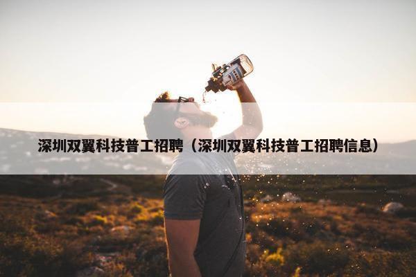 深圳双翼科技普工招聘（深圳双翼科技普工招聘信息）