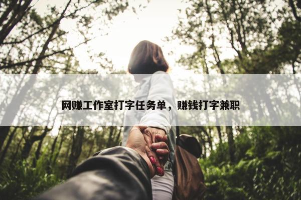 网赚工作室打字任务单，赚钱打字兼职