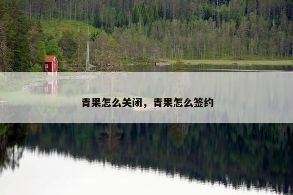 青果怎么关闭，青果怎么签约