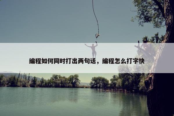 编程如何同时打出两句话，编程怎么打字快