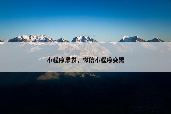 小程序黑发，微信小程序变黑