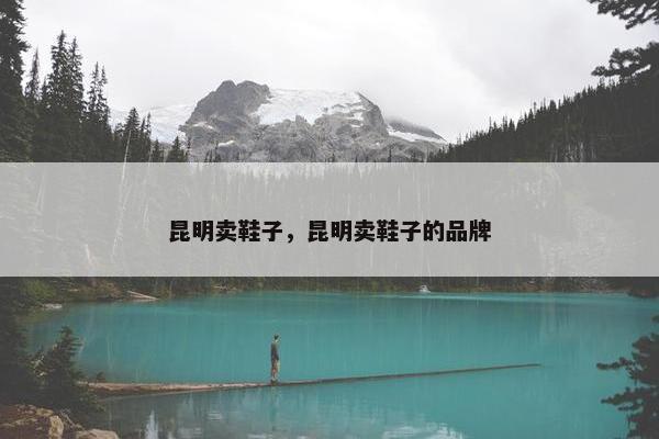 昆明卖鞋子，昆明卖鞋子的品牌