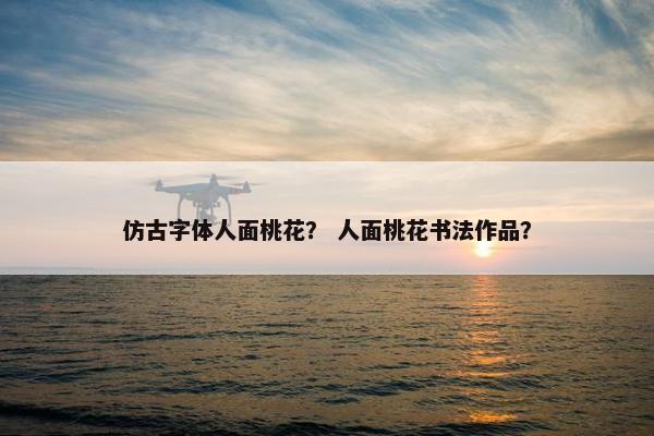 仿古字体人面桃花？ 人面桃花书法作品？