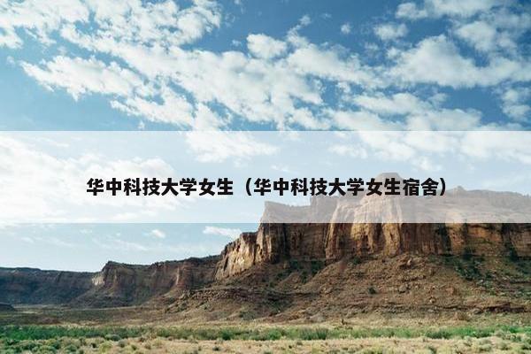 华中科技大学女生（华中科技大学女生宿舍）