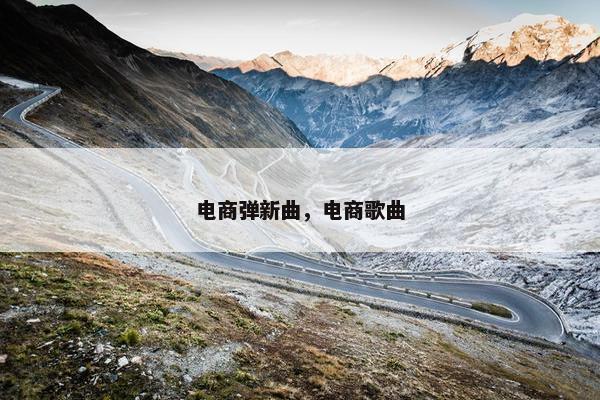 电商弹新曲，电商歌曲