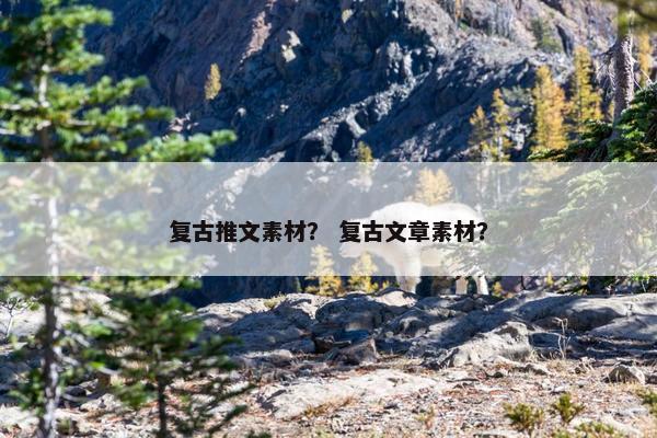 复古推文素材？ 复古文章素材？