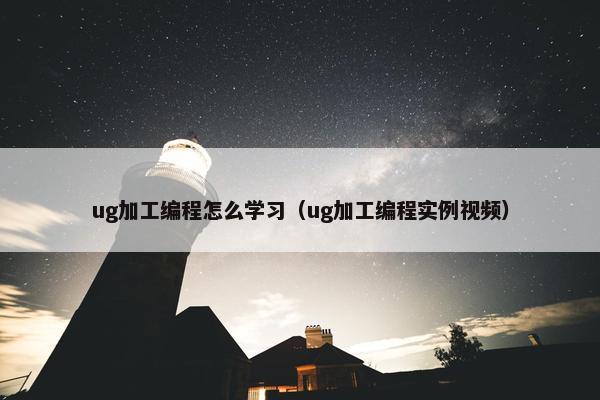 ug加工编程怎么学习（ug加工编程实例视频）
