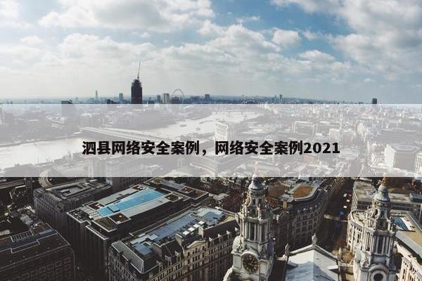 泗县网络安全案例，网络安全案例2021