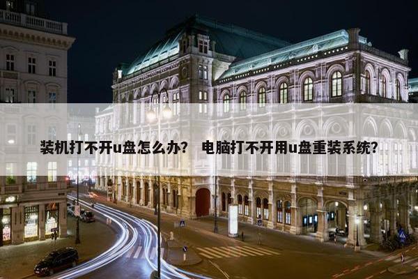 装机打不开u盘怎么办？ 电脑打不开用u盘重装系统？
