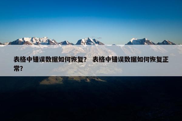 表格中错误数据如何恢复？ 表格中错误数据如何恢复正常？