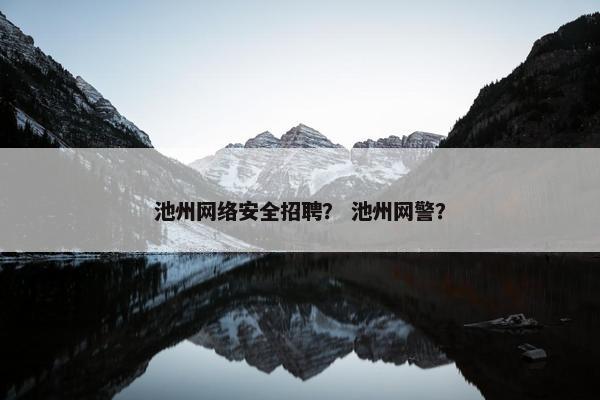 池州网络安全招聘？ 池州网警？