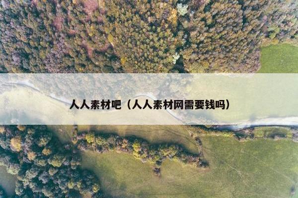 人人素材吧（人人素材网需要钱吗）