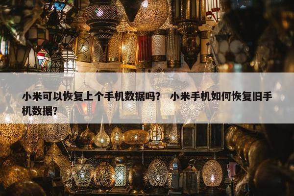 小米可以恢复上个手机数据吗？ 小米手机如何恢复旧手机数据？