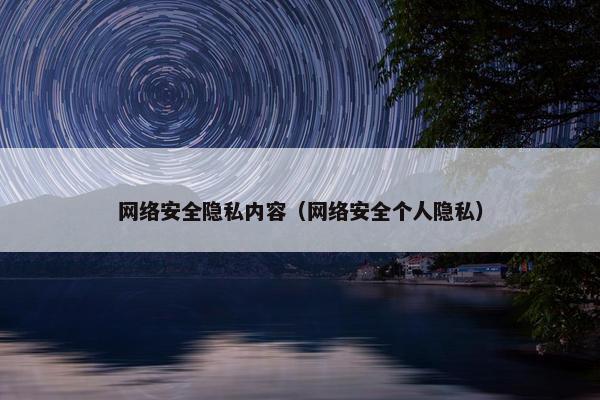 网络安全隐私内容（网络安全个人隐私）