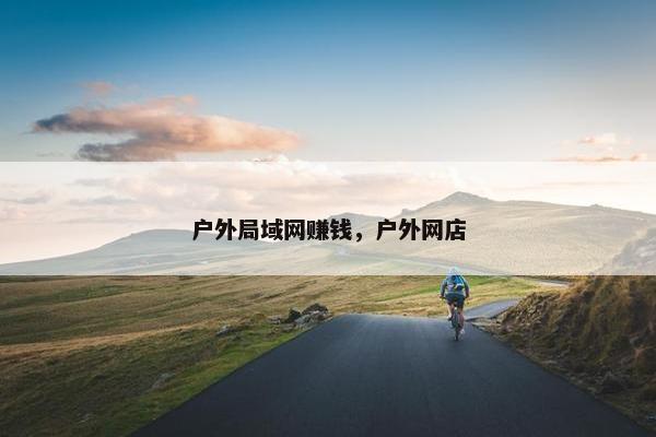 户外局域网赚钱，户外网店