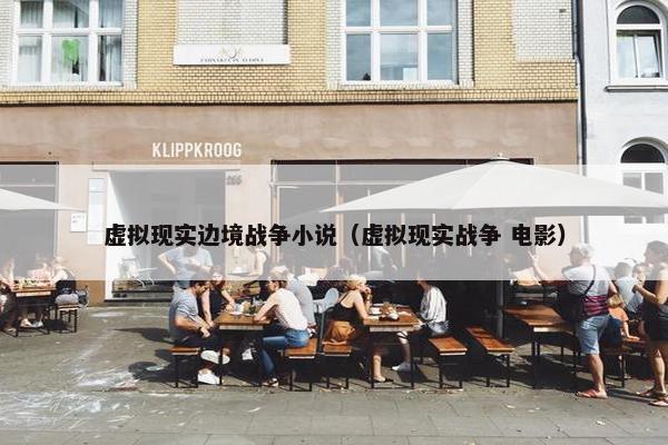 虚拟现实边境战争小说（虚拟现实战争 电影）