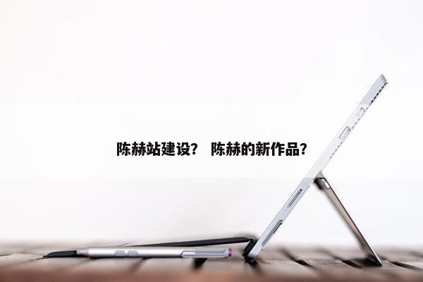 陈赫站建设？ 陈赫的新作品？