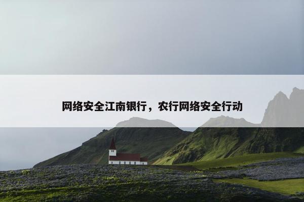 网络安全江南银行，农行网络安全行动