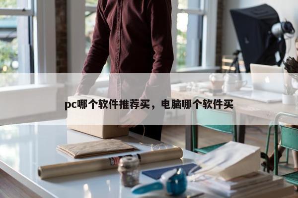 pc哪个软件推荐买，电脑哪个软件买