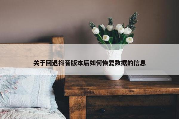 关于回退抖音版本后如何恢复数据的信息