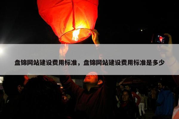 盘锦网站建设费用标准，盘锦网站建设费用标准是多少