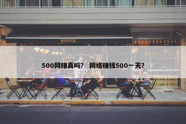 500网赚真吗？ 网络赚钱500一天？