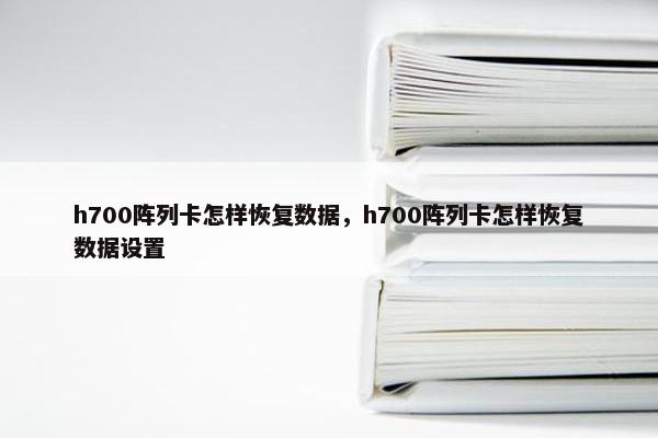 h700阵列卡怎样恢复数据，h700阵列卡怎样恢复数据设置