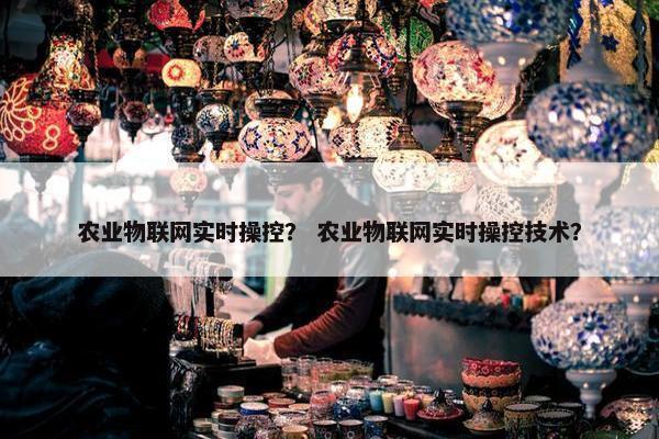 农业物联网实时操控？ 农业物联网实时操控技术？