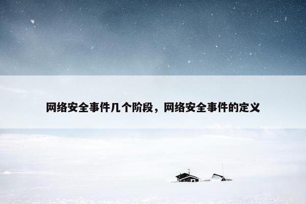 网络安全事件几个阶段，网络安全事件的定义