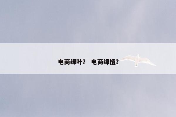 电商绿叶？ 电商绿植？
