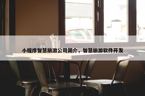 小程序智慧旅游公司简介，智慧旅游软件开发