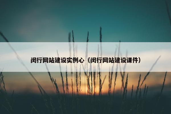 闵行网站建设实例心（闵行网站建设课件）