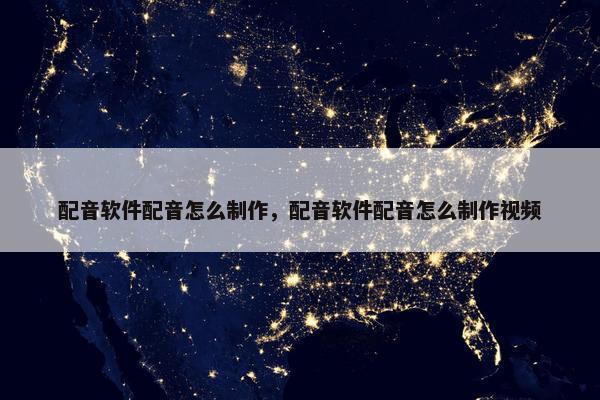配音软件配音怎么制作，配音软件配音怎么制作视频