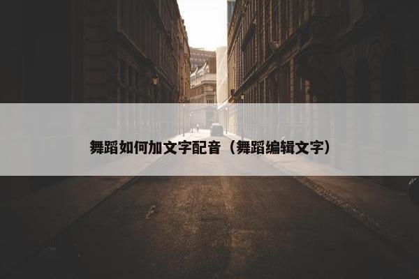 舞蹈如何加文字配音（舞蹈编辑文字）