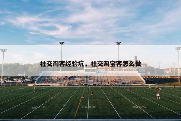 社交淘客经验坑，社交淘宝客怎么做