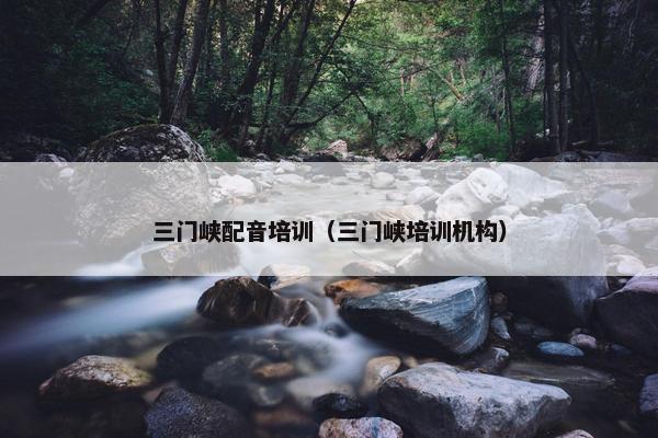 三门峡配音培训（三门峡培训机构）