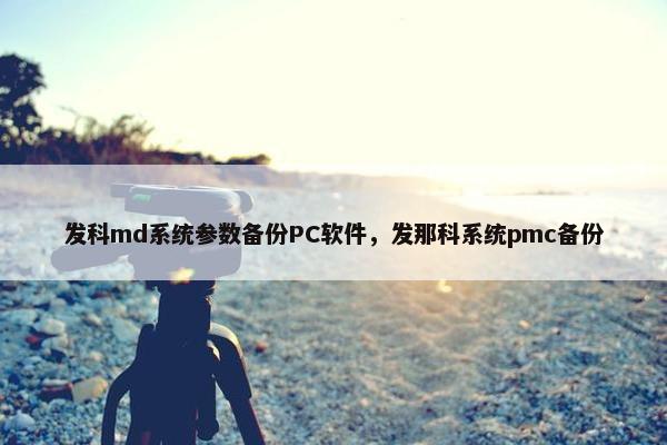 发科md系统参数备份PC软件，发那科系统pmc备份