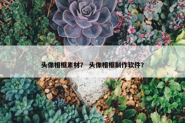头像相框素材？ 头像相框制作软件？