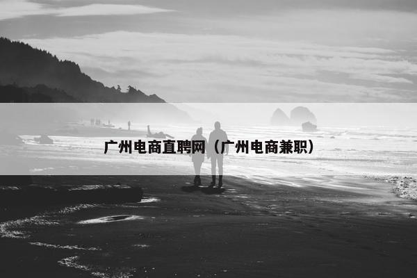 广州电商直聘网（广州电商兼职）