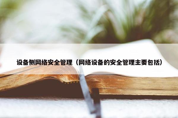 设备侧网络安全管理（网络设备的安全管理主要包括）
