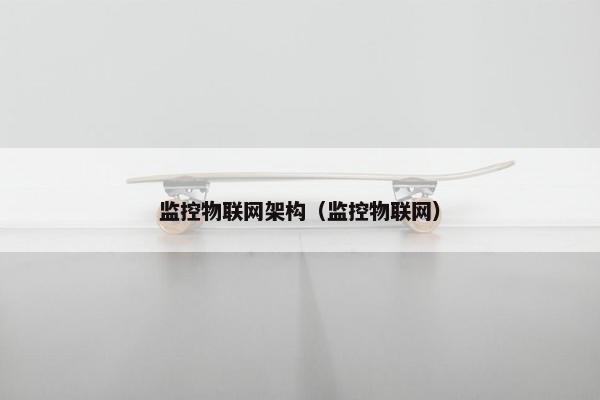 监控物联网架构（监控物联网）