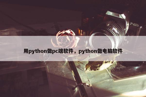 用python做pc端软件，python做电脑软件