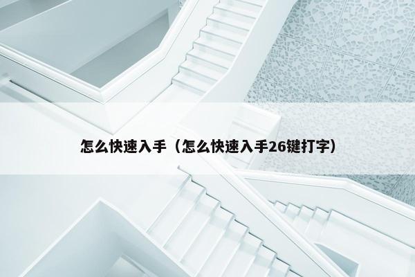 怎么快速入手（怎么快速入手26键打字）