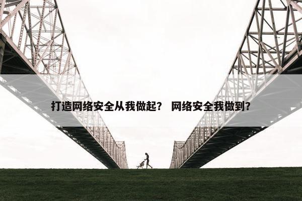 打造网络安全从我做起？ 网络安全我做到？