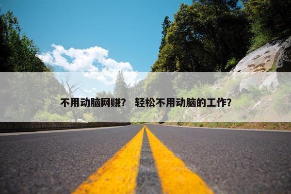 不用动脑网赚？ 轻松不用动脑的工作？