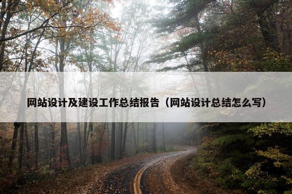 网站设计及建设工作总结报告（网站设计总结怎么写）