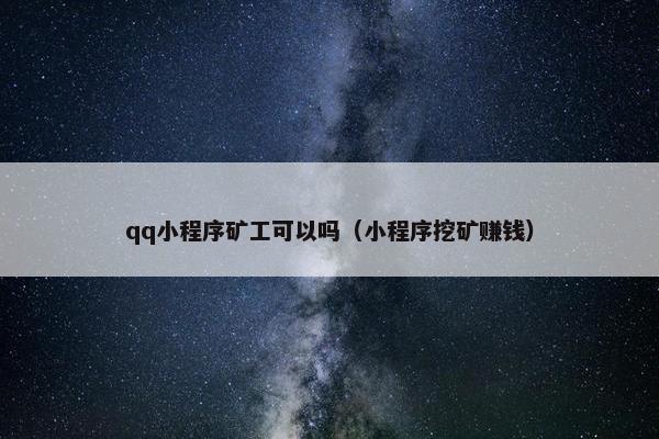 qq小程序矿工可以吗（小程序挖矿赚钱）