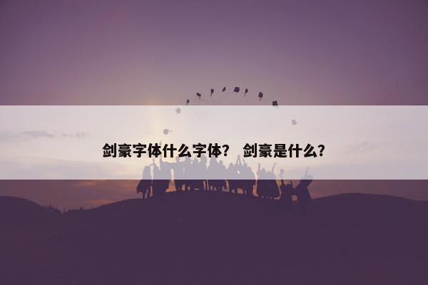 剑豪字体什么字体？ 剑豪是什么？